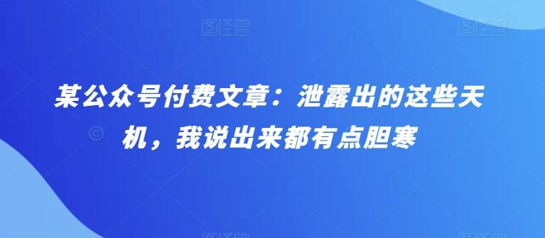 某公众号付费文章：泄露出的这些天机，我说出来都有点胆寒-云创网