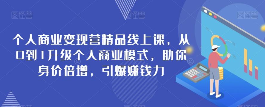 个人商业变现营精品线上课，从0到1升级个人商业模式，助你身价倍增，引爆赚钱力-云创网