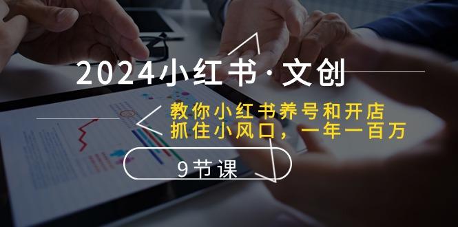2024小红书·文创：教你小红书养号和开店、抓住小风口 一年一百万 (9节课-云创网