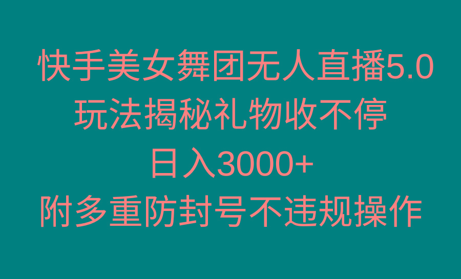 快手美女舞团无人直播5.0玩法揭秘，礼物收不停，日入3000+，内附多重防…-云创网