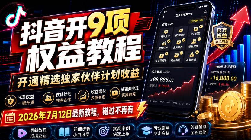 （19412期）抖音开9项权益教程，开通精选独家伙伴计划收益，2026年7月12日最新教程，错过不再有-云创网