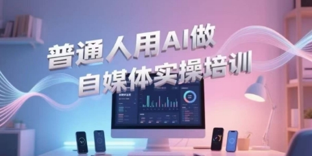 普通人用AI做自媒体实操培训，普通人一个人用ai做自媒体，视频制作、短视频引流、直播带货，轻松入门-云创网