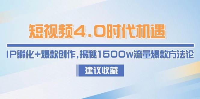 短视频4.0时代机遇：IP孵化+爆款创作，揭秘1500w流量爆款方法论-云创网