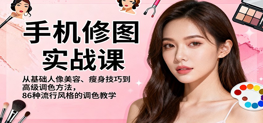 手机修图实战课，从基础人像美容、瘦身技巧到高级调色方法，86种流行风格的调色教学-云创网