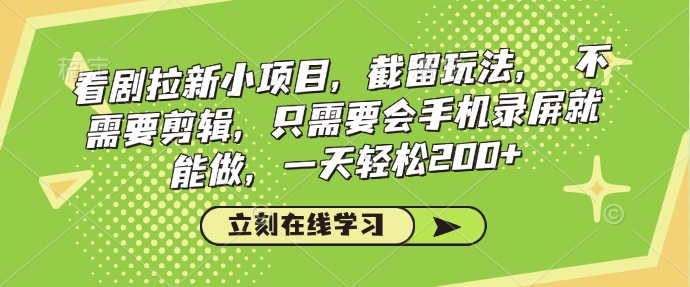 看剧拉新小项目，截留玩法， 不需要剪辑，只需要会手机录屏就能做，一天轻松200+-云创网