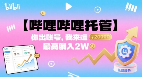 【哔哩哔哩托管】你出账号，我来运营，最高躺入2W【揭秘】-云创网