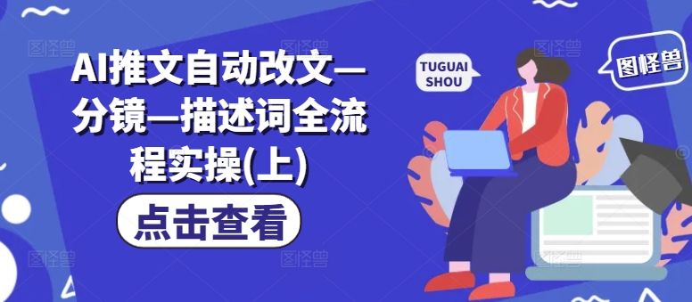 AI推文自动改文—分镜—描述词全流程实操(上)-云创网