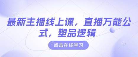 最新主播线上课，直播万能公式，塑品逻辑-云创网