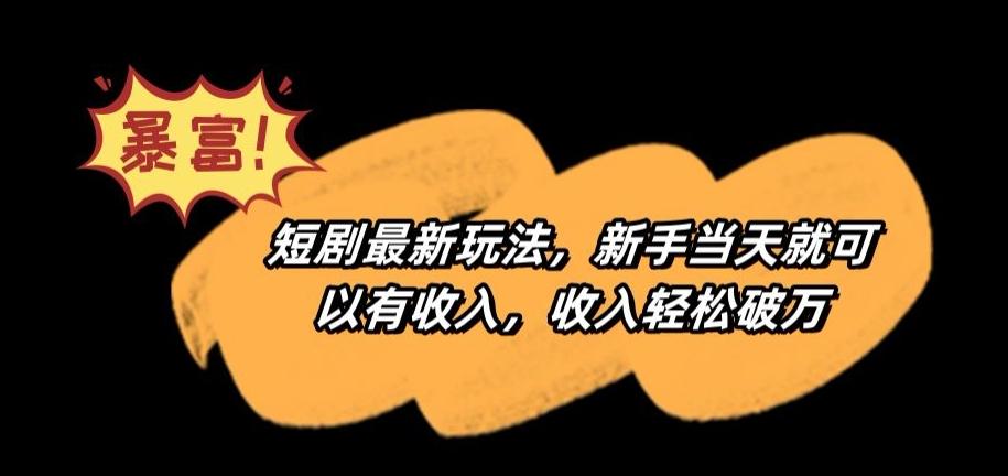 短剧最新玩法，新手当天就可以有收入，收入轻松破万【揭秘】-云创网
