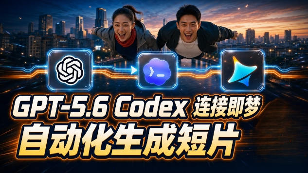 GPT-5.6 Codex连接即梦实测！自动生成＋拼接完整AI短片，全流程详解-云创网