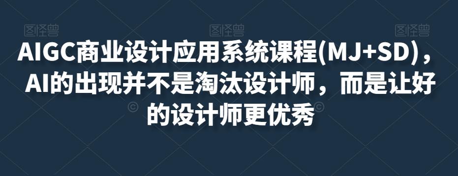 AIGC商业设计应用系统课程(MJ+SD)，AI的出现并不是淘汰设计师，而是让好的设计师更优秀-云创网