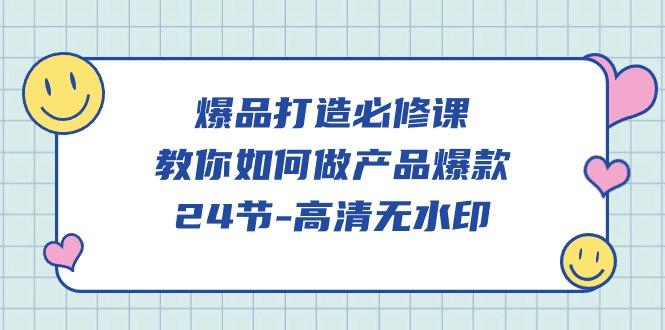(9739期)爆品 打造必修课，教你如何-做产品爆款(24节-高清无水印)-云创网