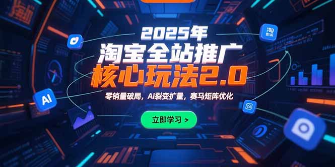 2025年淘宝全站推广核心玩法2.0：零销量破局，AI裂变扩量，赛马矩阵优化-云创网