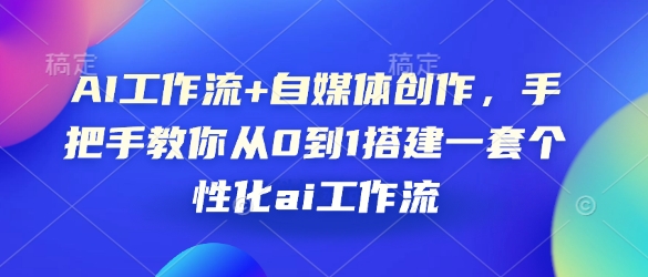 AI工作流+自媒体创作，手把手教你从0到1搭建一套个性化ai工作流-云创网