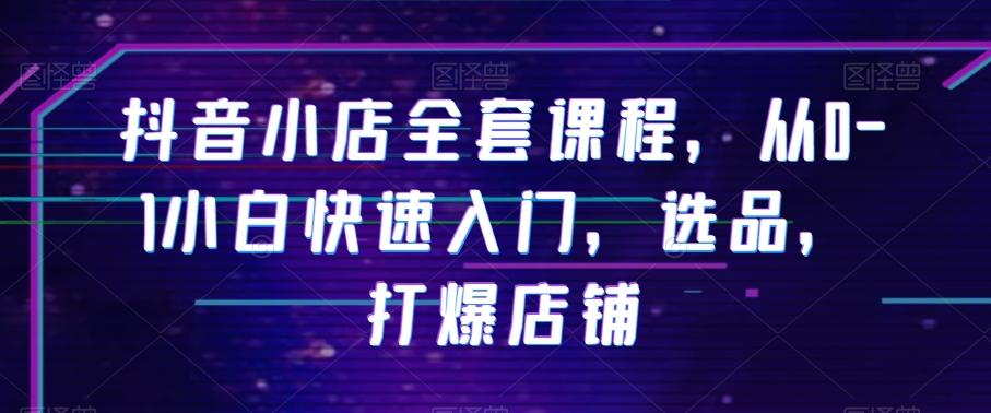 抖音小店全套课程，从0-1小白快速入门，选品，打爆店铺-云创网