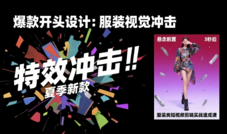 服装类短视频剪辑实战速成课，30天掌握算法适配剪辑术，完播率提升25%-云创网