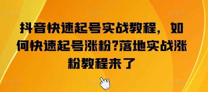 抖音快速起号实战教程，如何快速起号涨粉?落地实战涨粉教程来了-云创网