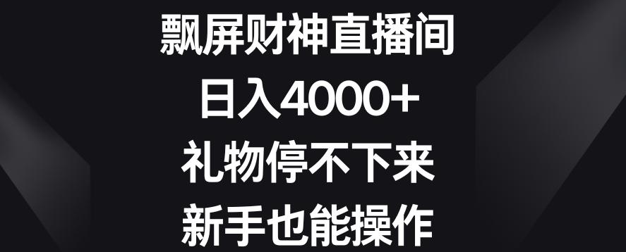 飘屏财神直播间，日入4000+，礼物停不下来，新手也能操作【揭秘】-云创网
