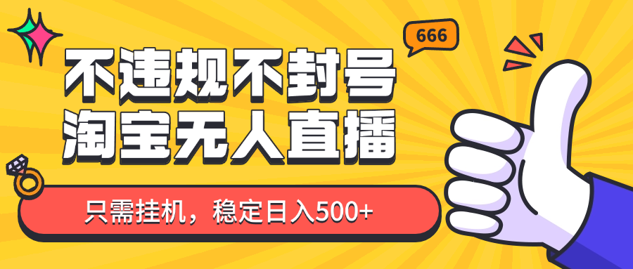 淘宝无人直播最新玩法，不违规不封号，只需挂机，稳定日入500+，新手也能当天开单！-云创网