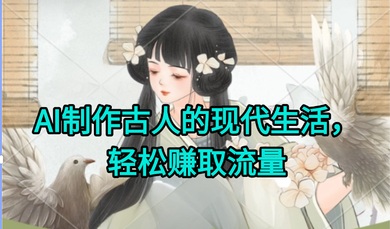 AI制作古人现代生活视频，搞笑好玩，轻松赚流量-云创网