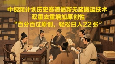 中视频计划历史赛道最新无脑搬运技术，双重去重增加原创性，百分百过原创，轻松日入2张-云创网