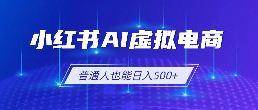 （19230期）小红书AI虚拟电商2.0，AI软件+SEO技术，单店日入500+，可多店铺矩阵放大-云创网