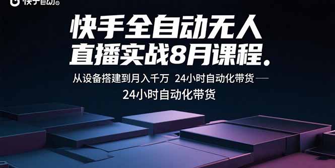 快手全自动无人直播实战8月课程：从设备搭建到月入千万 24小时自动化带货-云创网
