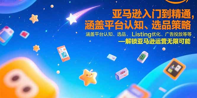 亚马逊入门到精通，涵盖平台认知、选品策略、Listing优化、广告投放/等等-云创网