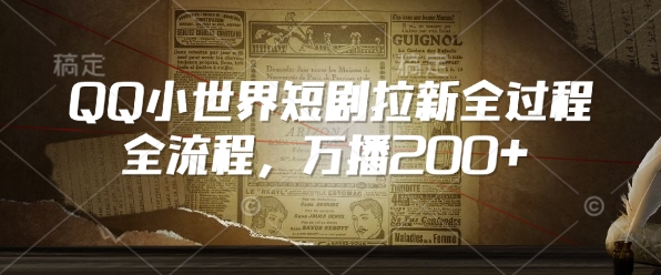 QQ小世界短剧拉新全流程，万播200+-云创网