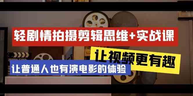 轻剧情+拍摄剪辑思维实战课 让视频更有趣 让普通人也有演电影的体验(23节课)-云创网