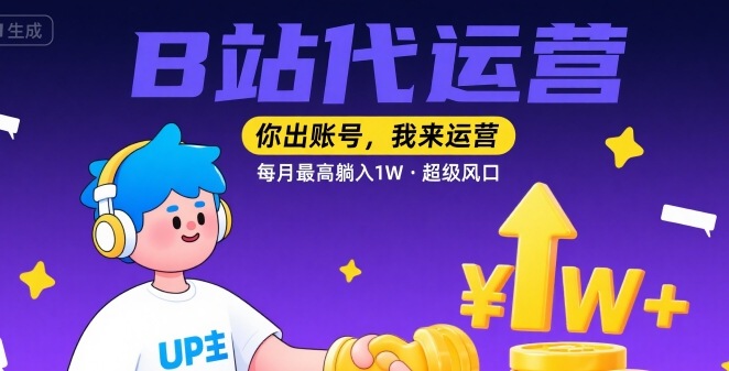 【B站代运营 】你出账号，我来运营，每月最高躺入1W，超级风口【揭秘】-云创网
