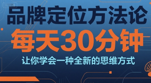 品牌定位方法论，每天30钟分让你学会一种全新的思维方式-云创网