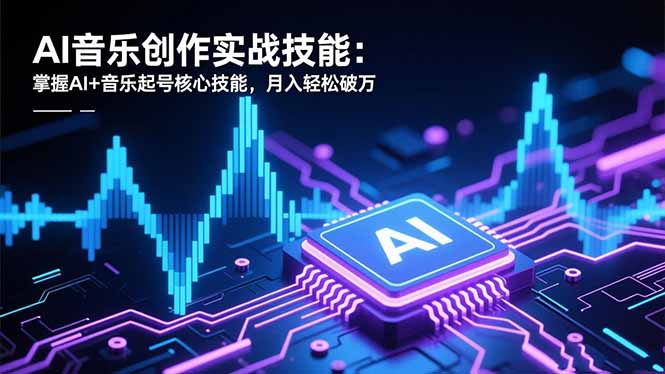 AI音乐创作实战技能：掌握AI+音乐起号核心技能，月入轻松破万-云创网