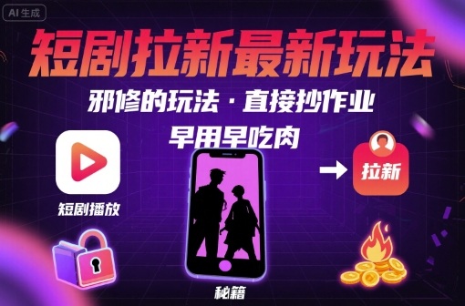 解锁短剧拉新最新玩法，邪修的玩法，直接抄作业，早用早吃肉-云创网