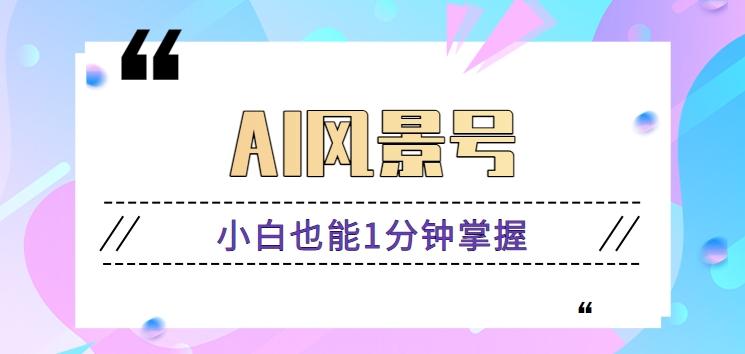 AI风景号7天涨粉10W，小白也能1分钟掌握的视频制作教程-云创网