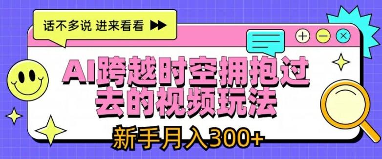 AI跨越时空拥抱过去的视频玩法，新手月入3000+【揭秘】-云创网