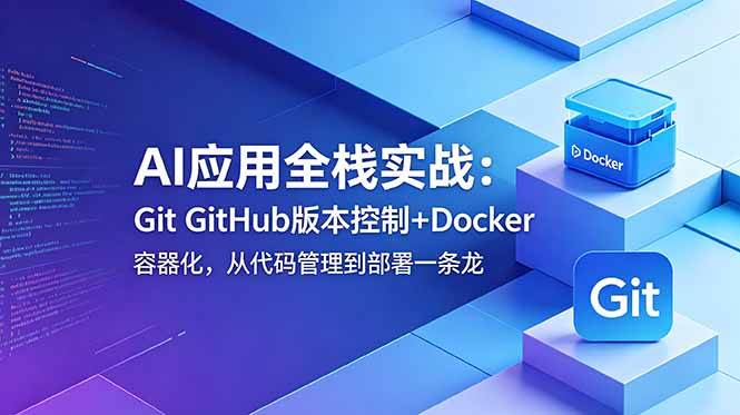 （18823期）AI应用全栈实战：Git GitHub版本控制+Docker容器化，从代码管理到部署一条龙-云创网
