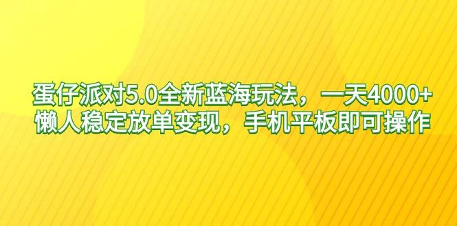 蛋仔派对5.0全新蓝海玩法，一天4000+，懒人稳定放单变现，手机平板即可…-云创网