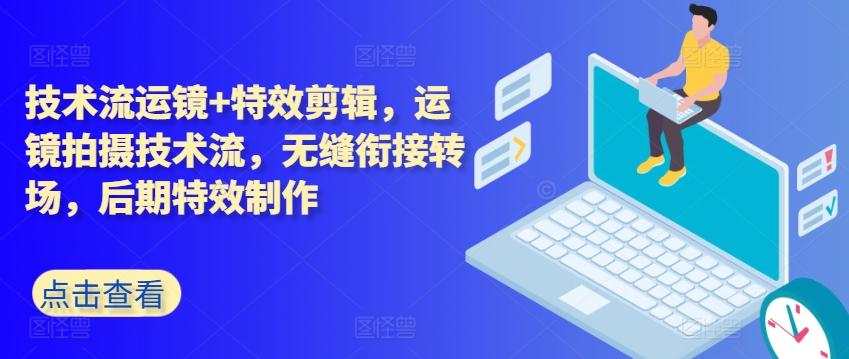 技术流运镜+特效剪辑，​运镜拍摄技术流，无缝衔接转场，后期特效制作-云创网