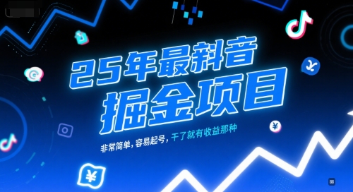 25年最新抖音掘金项目，非常简单，容易起号，干了就有收益那种-云创网