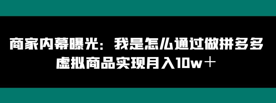 商家内幕曝光：我是怎么通过做拼多多虚拟商品实现月入10w＋-云创网