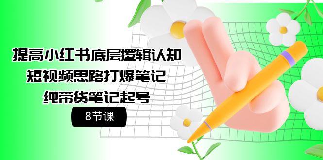 (9840期)提高小红书底层逻辑认知+短视频思路打爆笔记+纯带货笔记起号(8节课)-云创网