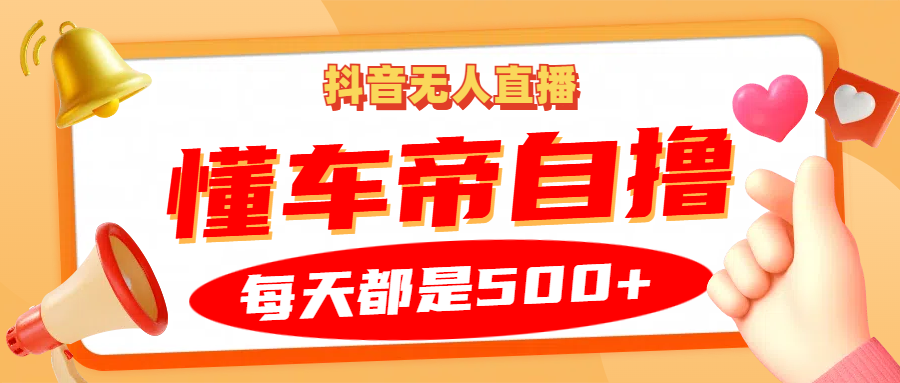 抖音无人直播“懂车帝”自撸玩法，每天2小时收益500+-云创网