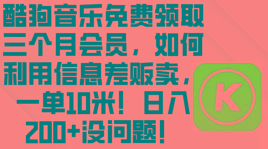 酷狗音乐免费领取三个月会员，利用信息差贩卖，一单10米！日入200+没问题-云创网