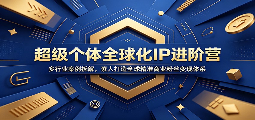 超级个体全球化IP进阶营：多行业案例拆解，素人打造全球精准商业粉丝变现体系-云创网