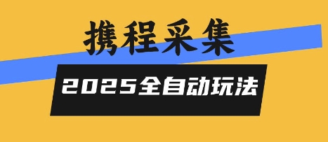 2025携程信息采集全自动玩法，高单价，零人工，全天开干【揭秘】-云创网