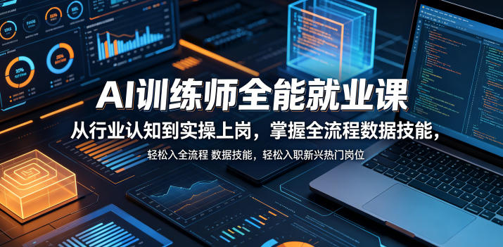 AI训练师全能就业课，从行业认知到实操上岗，掌握全流程数据技能，轻松入职新兴热门岗位-云创网
