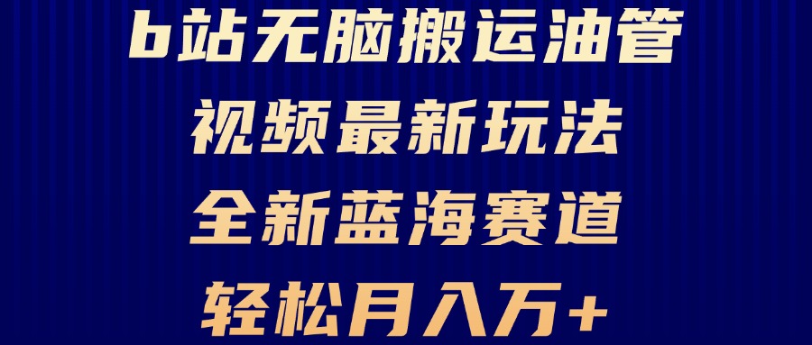 B站无脑搬运油管视频最新玩法，轻松月入过万，小白轻松上手，全新蓝海赛道-云创网