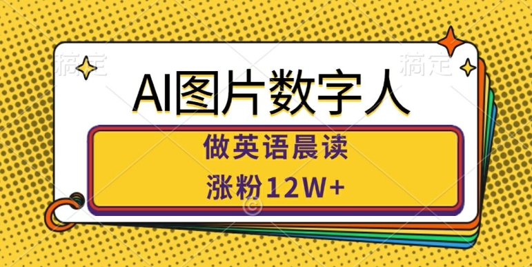 AI图片数字人做英语晨读，涨粉12W+，市场潜力巨大-云创网