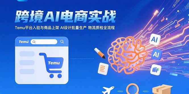 AI+跨境电商实战：Temu平台入驻与商品上架 AI设计批量生产 物流质检全流程-云创网